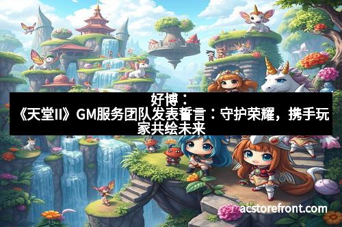 好博：《天堂II》GM服务团队发表誓言：守护荣耀，携手玩家共绘未来